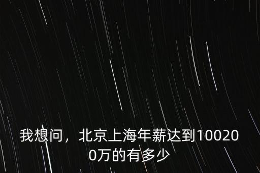 我想問，北京上海年薪達到100200萬的有多少