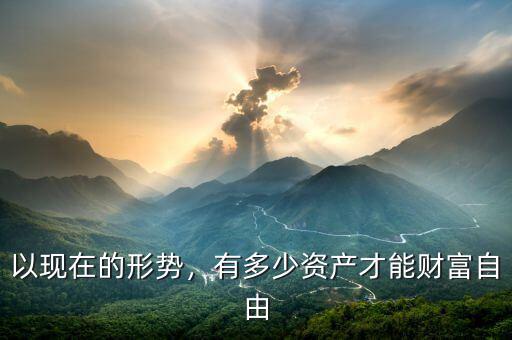 以現(xiàn)在的形勢，有多少資產(chǎn)才能財富自由