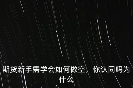 期貨新手需學會如何做空，你認同嗎為什么