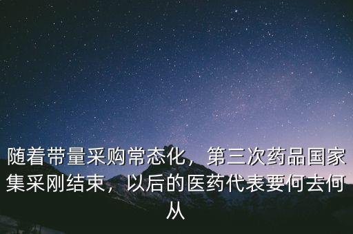 隨著帶量采購常態(tài)化，第三次藥品國家集采剛結(jié)束，以后的醫(yī)藥代表要何去何從