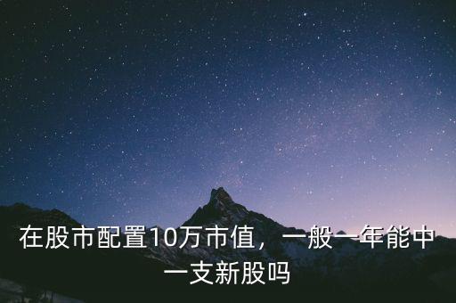 在股市配置10萬市值，一般一年能中一支新股嗎