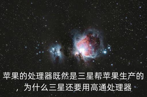 蘋(píng)果的處理器既然是三星幫蘋(píng)果生產(chǎn)的，為什么三星還要用高通處理器
