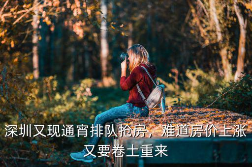 深圳又現(xiàn)通宵排隊搶房，難道房價上漲又要卷土重來