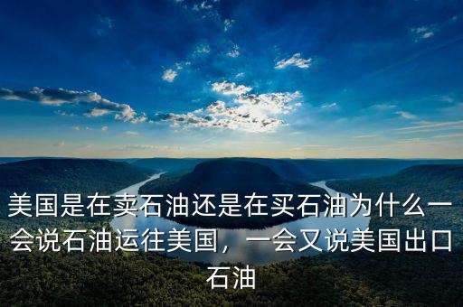 美國是在賣石油還是在買石油為什么一會說石油運(yùn)往美國，一會又說美國出口石油