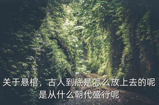 關(guān)于懸棺，古人到底是怎么放上去的呢是從什么朝代盛行呢
