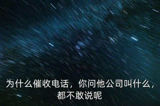 為什么催收電話，你問他公司叫什么，都不敢說呢
