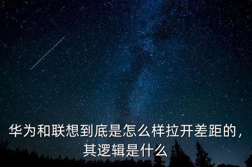 華為和聯(lián)想到底是怎么樣拉開差距的，其邏輯是什么