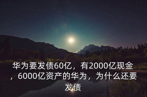 華為要發(fā)債60億，有2000億現(xiàn)金，6000億資產(chǎn)的華為，為什么還要發(fā)債