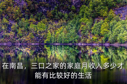 在南昌，三口之家的家庭月收入多少才能有比較好的生活