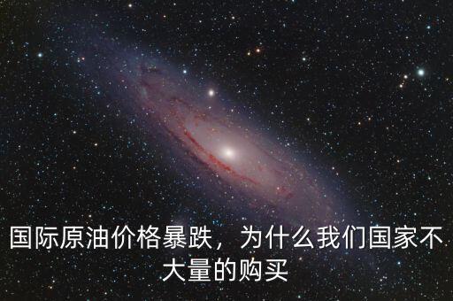國(guó)際原油價(jià)格暴跌，為什么我們國(guó)家不大量的購(gòu)買(mǎi)