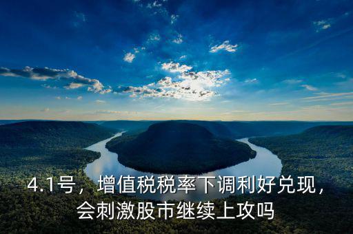 4.1號(hào)，增值稅稅率下調(diào)利好兌現(xiàn)，會(huì)刺激股市繼續(xù)上攻嗎