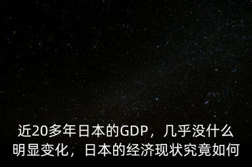 近20多年日本的GDP，幾乎沒什么明顯變化，日本的經(jīng)濟(jì)現(xiàn)狀究竟如何