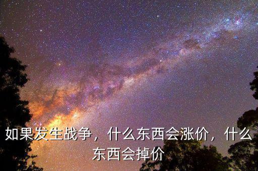如果發(fā)生戰(zhàn)爭，什么東西會漲價，什么東西會掉價