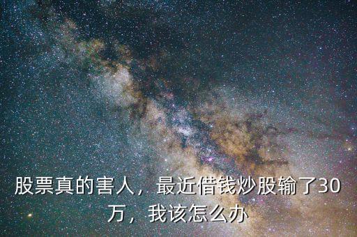 股票真的害人，最近借錢炒股輸了30萬(wàn)，我該怎么辦