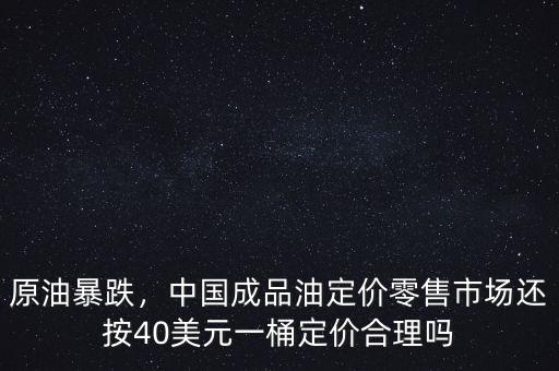 原油暴跌，中國(guó)成品油定價(jià)零售市場(chǎng)還按40美元一桶定價(jià)合理嗎