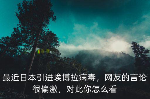 最近日本引進(jìn)埃博拉病毒，網(wǎng)友的言論很偏激，對(duì)此你怎么看
