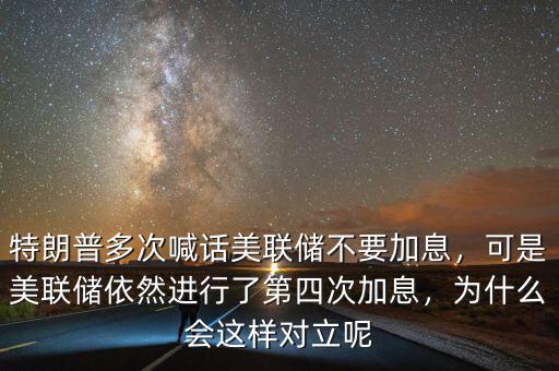 特朗普多次喊話美聯(lián)儲不要加息，可是美聯(lián)儲依然進行了第四次加息，為什么會這樣對立呢