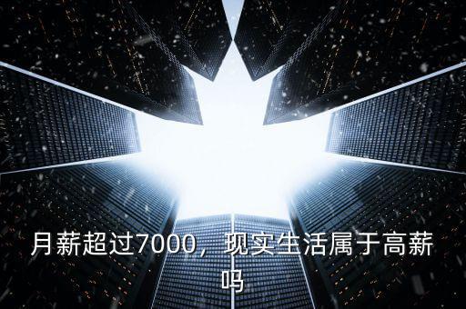 月薪超過(guò)7000，現(xiàn)實(shí)生活屬于高薪嗎