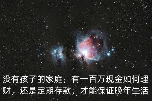 沒有孩子的家庭，有一百萬現(xiàn)金如何理財，還是定期存款，才能保證晚年生活