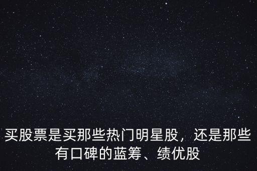 買股票是買那些熱門明星股，還是那些有口碑的藍(lán)籌、績優(yōu)股