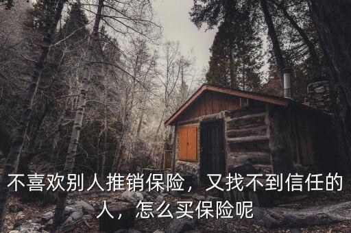 不喜歡別人推銷保險(xiǎn)，又找不到信任的人，怎么買保險(xiǎn)呢