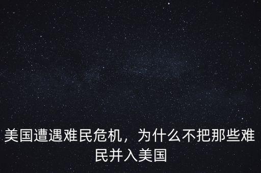 美國(guó)遭遇難民危機(jī)，為什么不把那些難民并入美國(guó)