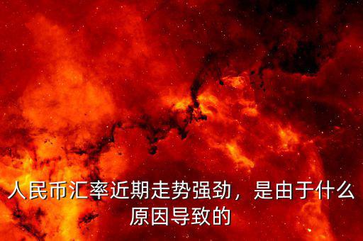 人民幣匯率近期走勢強勁，是由于什么原因?qū)е碌? class=