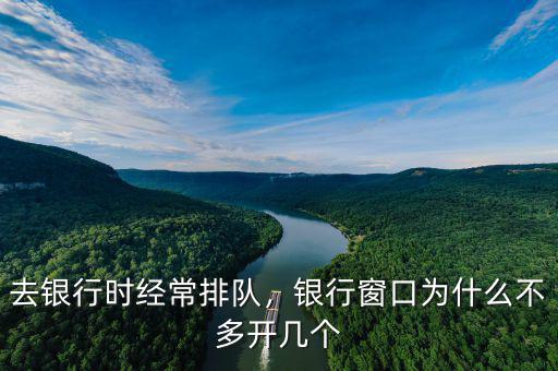 去銀行時經(jīng)常排隊，銀行窗口為什么不多開幾個