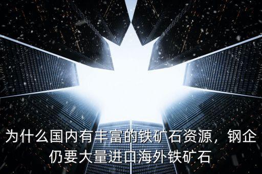 為什么國內(nèi)有豐富的鐵礦石資源，鋼企仍要大量進(jìn)口海外鐵礦石