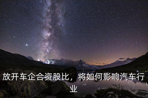 放開車企合資股比，將如何影響汽車行業(yè)