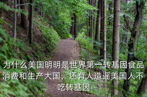 為什么美國明明是世界第一轉基因食品消費和生產(chǎn)大國，還有人造謠美國人不吃轉基因