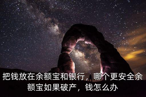 把錢放在余額寶和銀行，哪個(gè)更安全余額寶如果破產(chǎn)，錢怎么辦
