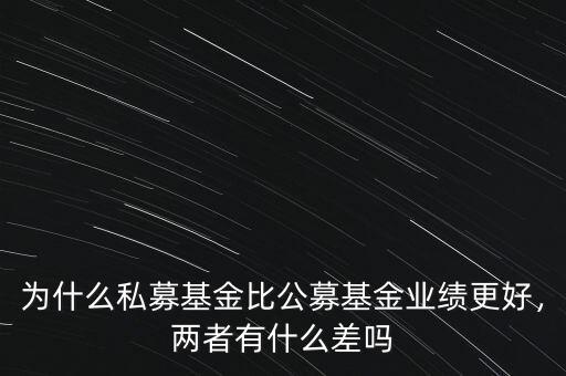 為什么私募基金比公募基金業(yè)績(jī)更好，兩者有什么差嗎