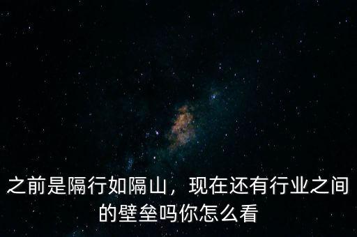 之前是隔行如隔山，現(xiàn)在還有行業(yè)之間的壁壘嗎你怎么看