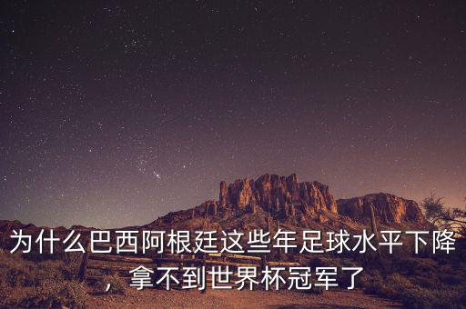 為什么巴西阿根廷這些年足球水平下降，拿不到世界杯冠軍了