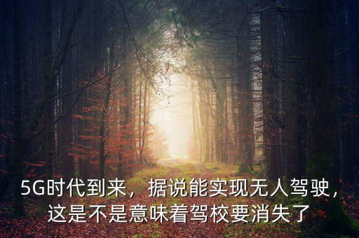 5G時代到來，據(jù)說能實(shí)現(xiàn)無人駕駛，這是不是意味著駕校要消失了