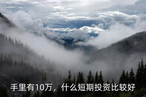 手里有10萬，什么短期投資比較好