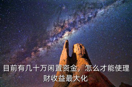 目前有幾十萬閑置資金，怎么才能使理財收益最大化