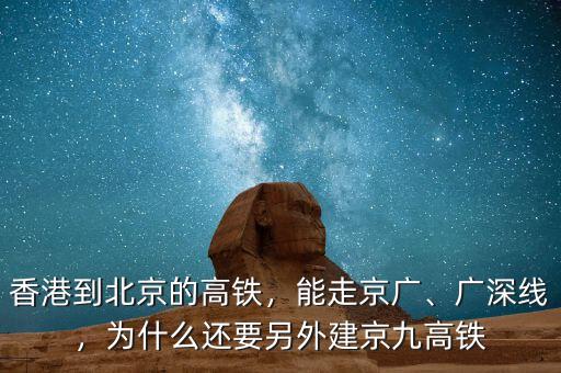 香港到北京的高鐵，能走京廣、廣深線，為什么還要另外建京九高鐵