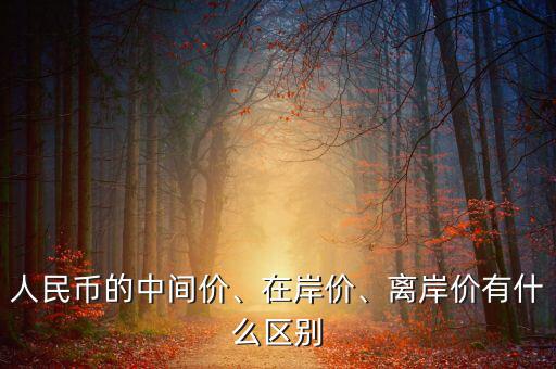 人民幣的中間價、在岸價、離岸價有什么區(qū)別