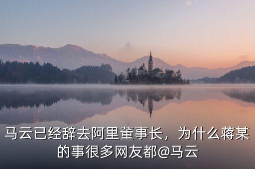 馬云已經(jīng)辭去阿里董事長，為什么蔣某的事很多網(wǎng)友都@馬云