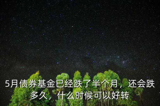 5月債券基金已經(jīng)跌了半個月，還會跌多久，什么時候可以好轉(zhuǎn)