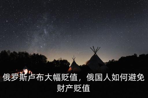 俄羅斯盧布大幅貶值，俄國人如何避免財(cái)產(chǎn)貶值