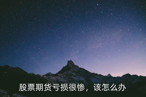 股票期貨虧損很慘，該怎么辦