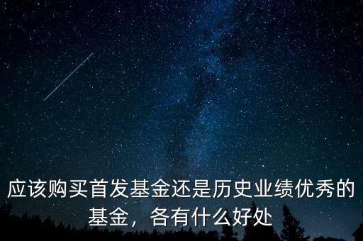 應(yīng)該購買首發(fā)基金還是歷史業(yè)績優(yōu)秀的基金，各有什么好處