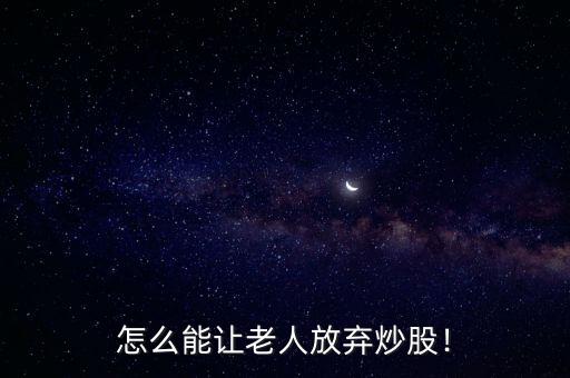怎么能讓老人放棄炒股！