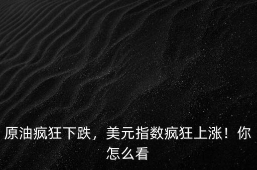 原油瘋狂下跌，美元指數(shù)瘋狂上漲！你怎么看