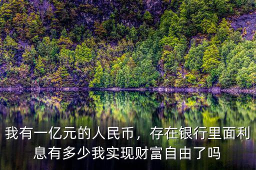 我有一億元的人民幣，存在銀行里面利息有多少我實現(xiàn)財富自由了嗎