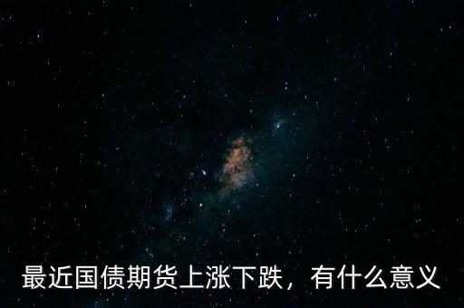 最近國(guó)債期貨上漲下跌，有什么意義