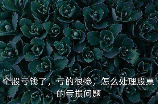 個(gè)股虧錢了，虧的很慘，怎么處理股票的虧損問(wèn)題